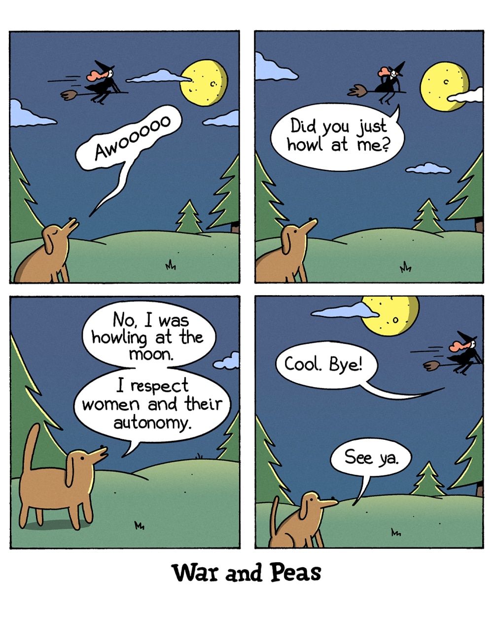 4-panel comic by War and Peas. Panel 1: A dog howls "Awoooooo" at the moon while Slutty Witch flies past on a broomstick. Panel 2: She stops and asks, "Did you just howl at me?" Panel 3: The dog clarifies, "No, I was howling at the moon. I respect women and their autonomy." Panel 4: The witch flies off with "Cool. Bye!" and the dog replies, "See ya."