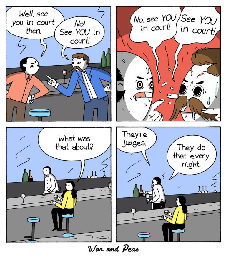 Panel 1: Two men stand at a bar, angrily pointing fingers.

Man 1: “Well, see you in court then.”

Man 2: “No! See YOU in court!”

Panel 2: The scene escalates dramatically, their faces red and intense.

Both yell: “No, see YOU in court!” / “See YOU in court!”

Panel 3: Cut to two observers at the bar.

Woman: “What was that about?”

Panel 4: Bartender replies, casually pouring a drink.

Bartender: “They’re judges.”

Woman: “They do that every night.”