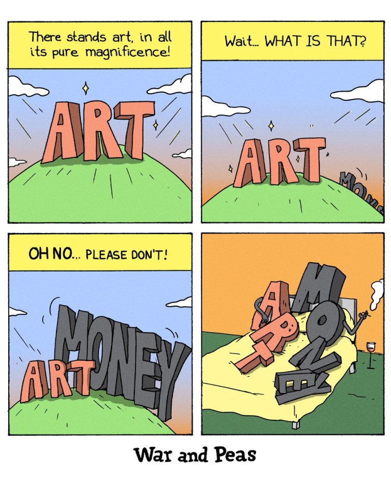 4-panel comic by War and Peas. Panel 1: Shows large red letters spelling "ART" standing majestically on a green hill against a cloudy sky, with text reading "There stands art, in all its pure magnificence!" Panel 2: The scene reveals additional gray letters "MONEY" approaching from the right side of the hill, with "ART" looking concerned and text saying "Wait... WHAT IS THAT?" Panel 3: The gray "MONEY" letters are now pushing against and overwhelming the red "ART" letters on the hill, with "ART" pleading "OH NO... PLEASE DON'T!" Panel 4: Final scene shows "ART" and "MONEY" together in bed, with "MONEY" smoking afterwards, depicting the uncomfortable relationship between artistic integrity and commercial interests.