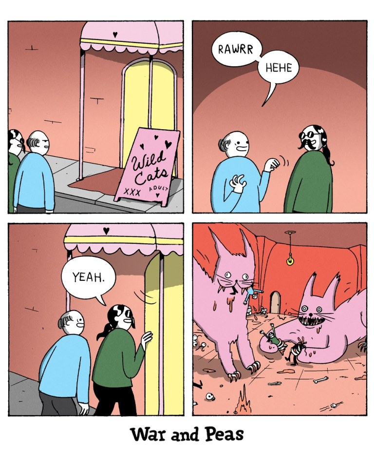 4-panel-comic by War and Peas Panel 1: Two people stand outside a strip club with a neon sign that reads "Wildcats." One person says to the other, while pointing at the entrance, "RAWWR!" Panel 2: The other person responds with a nervous laugh, "Hehe," as they approach the entrance. Panel 3: The two people enter the strip club, with one saying, "Yeah," as they open the door. Panel 4: Inside the club, they are confronted by giant, ferocious wildcats that are ripping apart other patrons. Blood and chaos fill the scene, with the wildcats looking menacing and aggressive. 