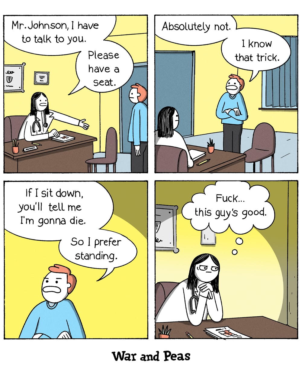 4-panel comic by War and Peas. Panel 1: A doctor at her desk says, "Mr. Johnson, I have to talk to you. Please have a seat." Panel 2: Mr. Johnson crosses his arms. "Absolutely not. I know that trick." Panel 3: "If I sit down, you'll tell me I'm gonna hear the worst. So I prefer standing." Panel 4: The doctor thinks to herself, "Damn... this guy's good."