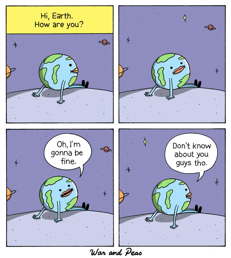 A funny comic strip consisting of four panels. First panel: Planet earth is sitting around. The Off-text reads "Hi, Earth. How are you." Second panel: Planet Earth breaks the fourth wall by looking at the reader. Third panel: Planet Earth while still looking at the viewer, says: "Oh, I'm gonna be fine." Fourth panel: Planet Earth looks into the distance again and says: "Don't know about you guys tho."