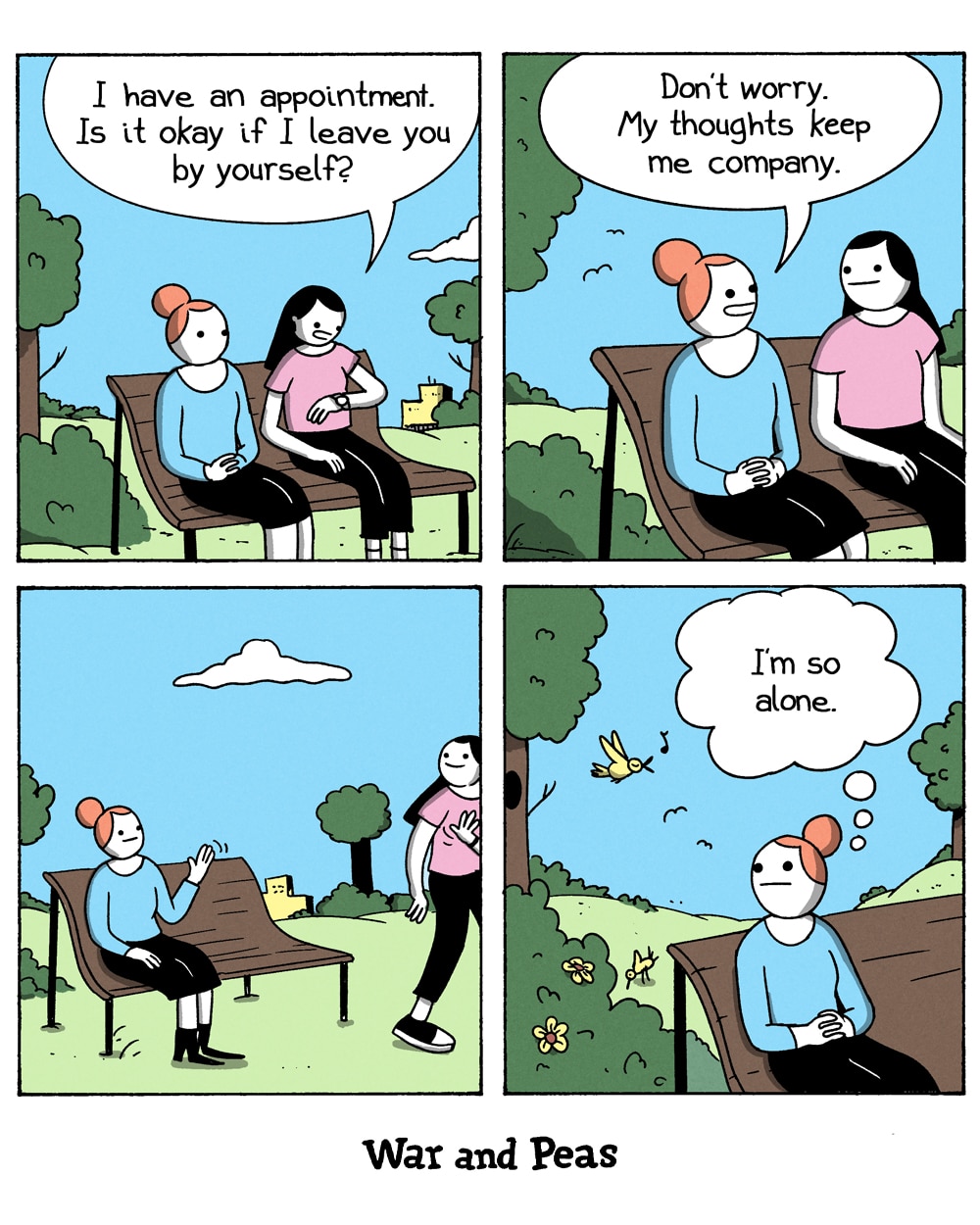 4-panel comic by War and Peas. Panel 1: Two women sit on a park bench. One says, "I have an appointment. Is it okay if I leave you by yourself?" Panel 2: The other smiles. "Don't worry. My thoughts keep me company." Panel 3: The friend waves goodbye and leaves. Panel 4: The woman sits alone. A bird sings, flowers bloom. Her thought bubble: "I'm so alone."