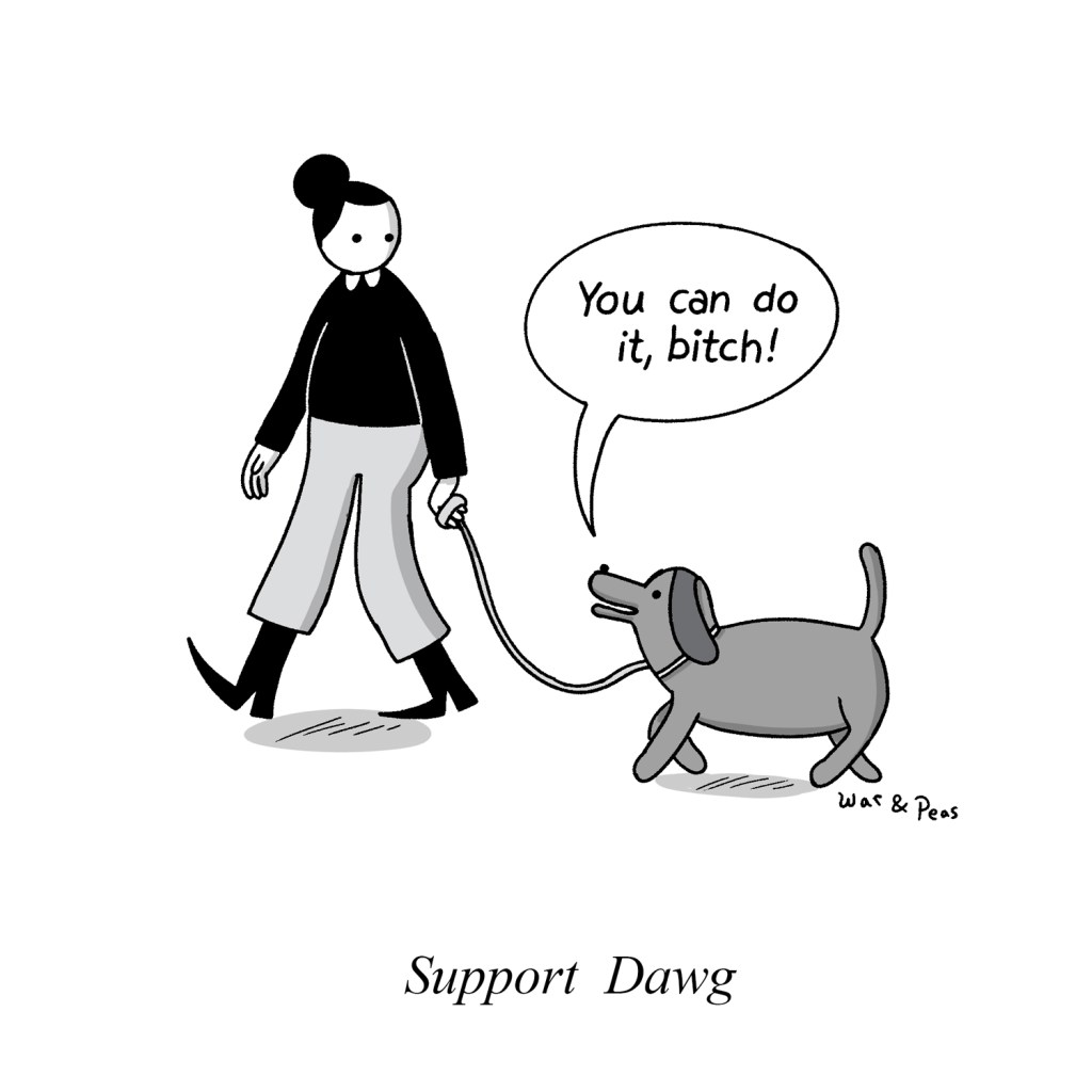 Cartoon by War and Peas called "Support Dawg": A support dog walks on the leash of a woman and says "You can do it, bitch."