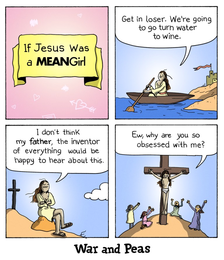 Four panel comic (Yonkoma) by War and Peas: 1. Panel: Title: "If Jesus was in Mean Girls" 2. Panel: Jesus on a boat: "Get in losers, we're going to turn water into wine!" 3. Panel: Jesus sitting on a rock: "I don't think my father, the inventor of everything, would be happy to hear about this." 4. Panel: Jesus on a cross, people are praying to him. He rolls eyes: "Ew, why are you so obsessed with me?"
