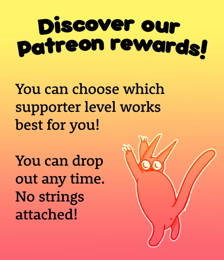 You can choose which supporter level works best for you! You can drop out any time. No strings attached!