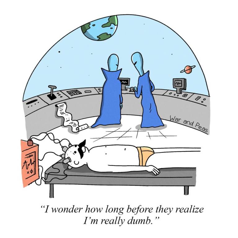 Cartoon by War and Peas:

A man has been kidnapped by aliens. He is tied to a stretcher while the aliens prepare their examination in the background and says, "I wonder how long before they realize I'm really dumb."
