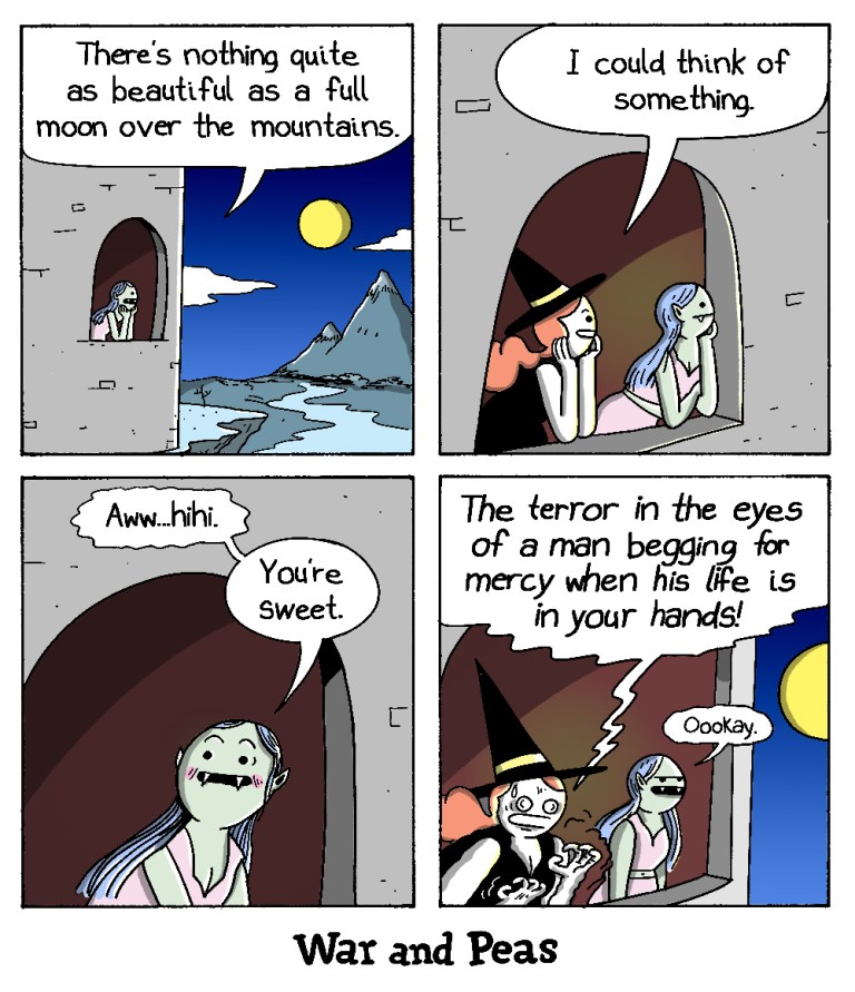 This comic strip from "War and Peas" consists of four panels: In the first panel, a woman with pale blue skin and long hair stands at a window and gazes out at a landscape with mountains and a full moon. She says, "There's nothing quite as beautiful as a full moon over the mountains." In the second panel, a witch with a black hat leans out of an adjacent window and replies, "I could think of something." In the third panel, the blue-skinned woman blushes, looks flattered, and says, "Aww... hihi. You're sweet." In the final panel, the witch, with a sinister smile, says, "The terror in the eyes of a man begging for mercy when his life is in your hands!" The blue-skinned woman looks taken aback and responds, "Ookay." The comic concludes with the title "War and Peas" at the bottom.