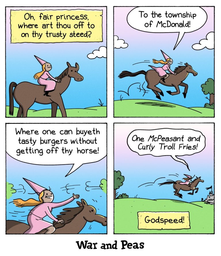 A four-panel comic strip by War and Peas. Panel 1: A princess in a pink dress and conical hat rides a horse. The background is a bright, grassy landscape. She is asked, "Oh, fair princess, where art thou off to on thy trusty steed?" Panel 2: The princess responds, "To the township of McDonald!" She is shown riding the horse energetically towards a distant destination. Panel 3: The princess continues, "Where one can buyeth tasty burgers without getting off thy horse!" She is depicted riding swiftly, her hair flowing in the wind. Panel 4: The princess, now closer to the destination, says, "One McPeasant and Curly Troll Fries!" A small sign in the foreground says, "Godspeed!"