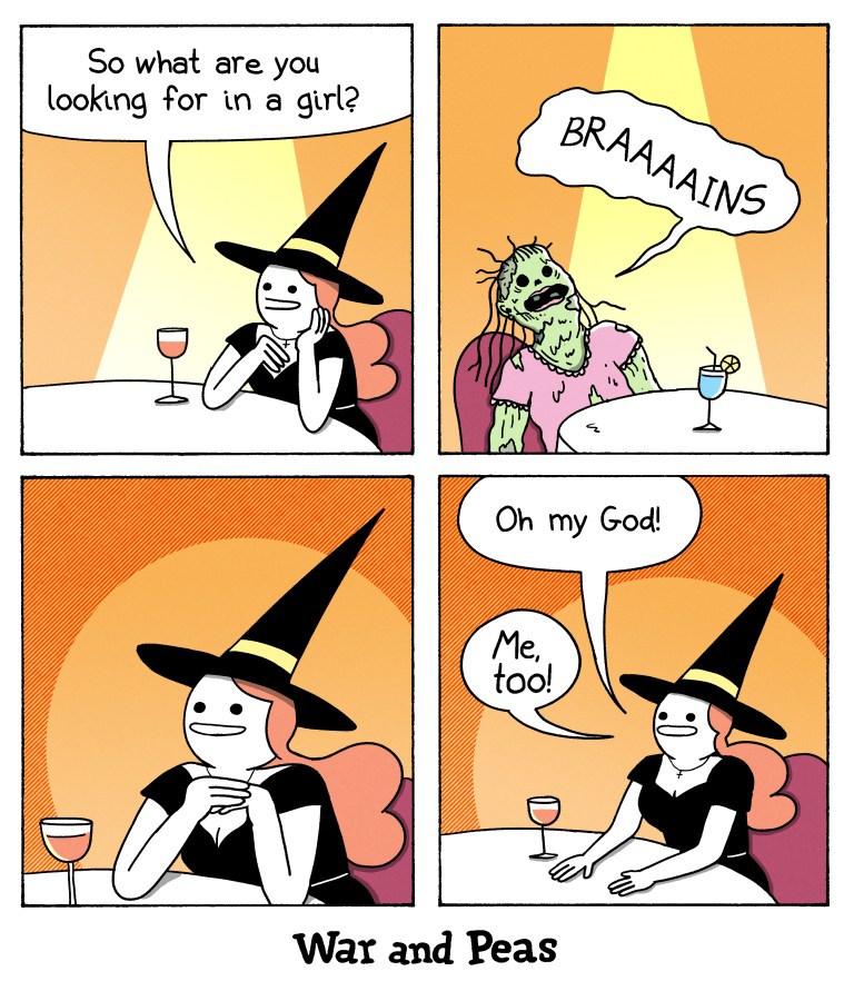 Funny Witch Comic by War and Peas.

Panel 1: A witch is sitting at a table with a wine glass, smiling at her date. She asks, "So what are you looking for in a girl?"
Panel 2: In front of her sits a zombie girl, with green decayed skin and torn clothes, holds a cocktail and enthusiastically shouts, "BRAAAINS."
Panel 3: The witch, now excited with wide eyes and clasped hands.
Panel 4: The witch continues to smile and eagerly responds, "Oh my god! Me, too!"