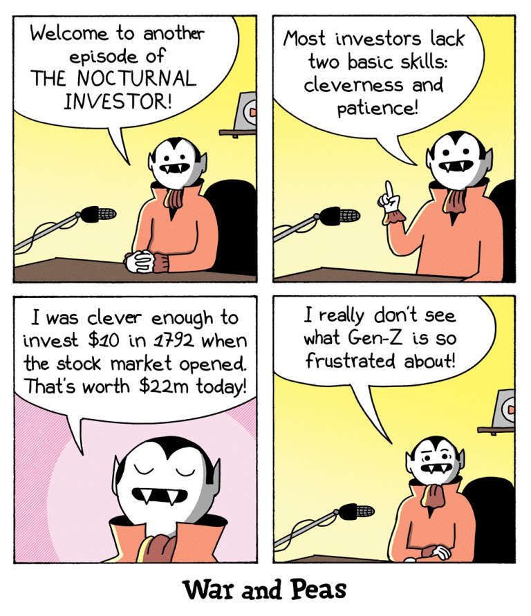 4-panel comic by War and Peas.
Panel 1: A vampire host sits at a desk with a microphone and says, "Welcome to another episode of THE NOCTURNAL INVESTOR!"
Panel 2: The vampire continues, "Most investors lack two basic skills: cleverness and patience!"
Panel 3: He adds, "I was clever enough to invest $10 in 1792 when the stock market opened. That's worth $22m today!"
Panel 4: The vampire finishes with, "I really don't see what Gen-Z is so frustrated about!"