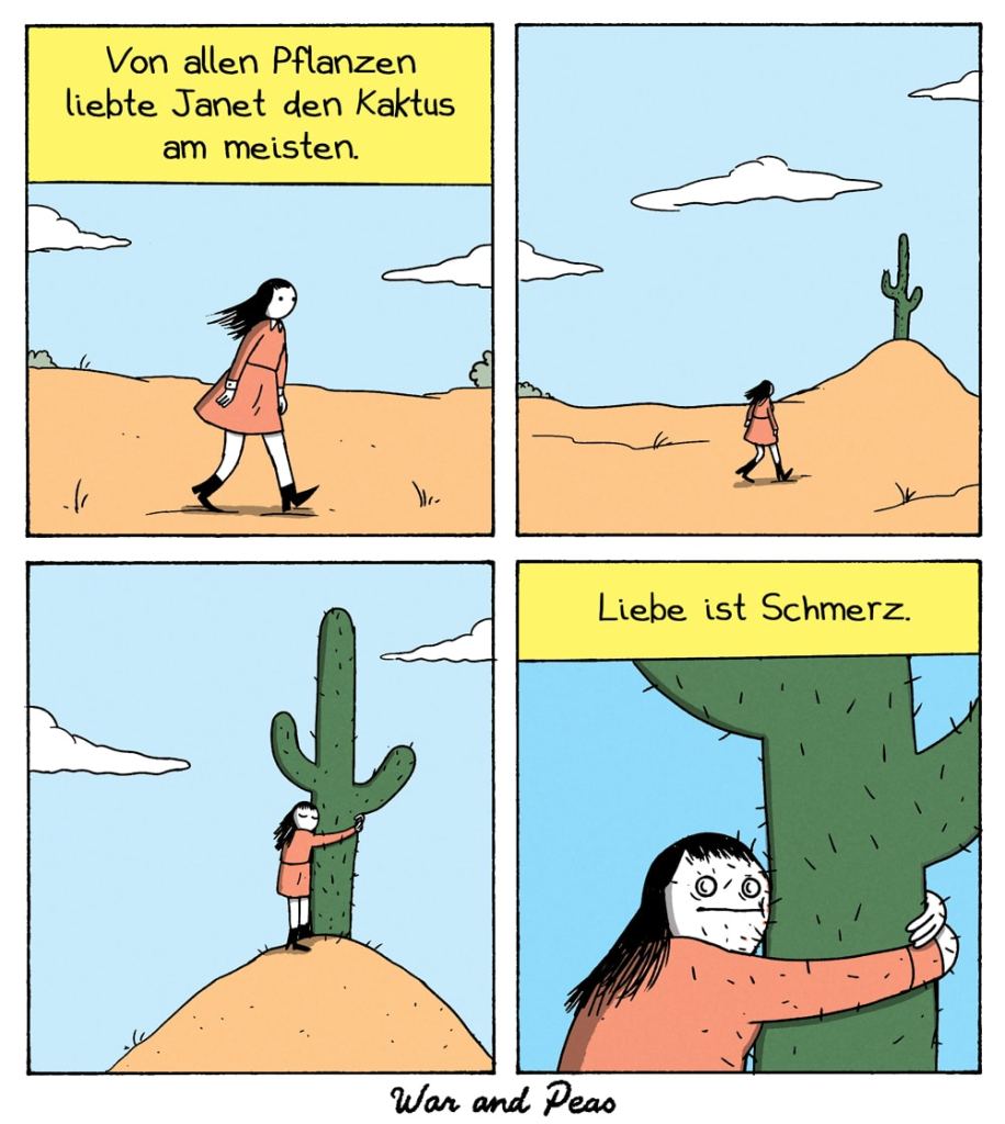 Comic von War and Peas: Janet läuft durch eine Wüstenlandschaft. Text: 'Von allen Pflanzen liebte Janet den Kaktus am meisten.' Sie nähert sich einem großen Kaktus, umarmt ihn innig und lächelt dabei. Nahaufnahme zeigt, wie die Stacheln des Kaktus ihr Gesicht und ihre Arme verletzen. Abschließender Text: 'Liebe ist Schmerz.'
