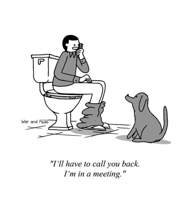 A black-and-white cartoon illustration by "War and Peas" shows a person sitting on a toilet with their pants down, talking on the phone. A dog sits in front of them, looking up. The person says, "I'll have to call you back. I'm in a meeting."