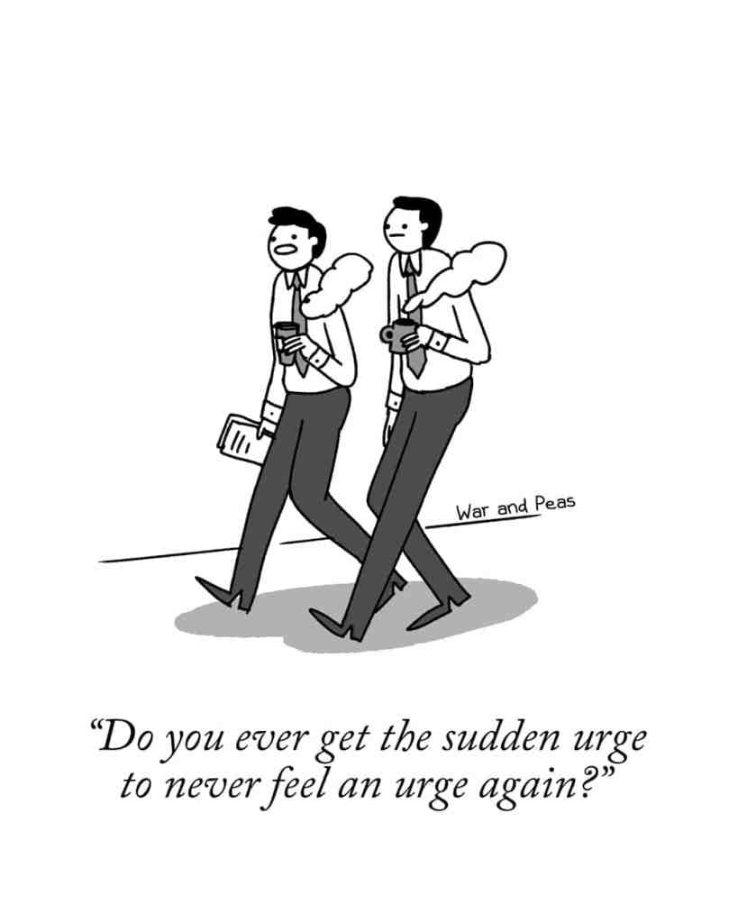 Single-panel-comic by War and Peas Two business men are walking side by side, each holding a cup of coffee. The caption at the bottom of the panel reads, "Do you ever get the sudden urge to never feel an urge again?"