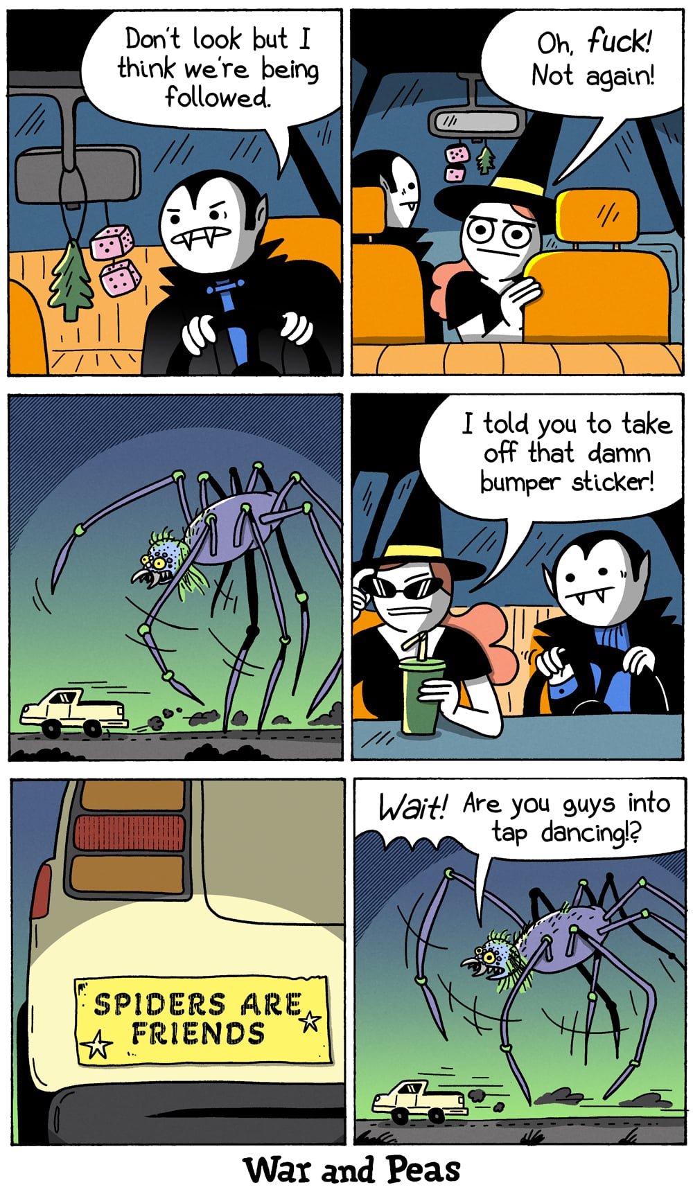 6-panel comic by War and Peas Panel 1: Inside a car at night. A vampire drives. Fuzzy dice and a tree air freshener hang from the mirror. The vampire says, "Don't look but I think we're being followed." Panel 2: The passenger (Slutty Witch) turns around, alarmed. She says, "Oh, fuck! Not again!" Panel 3: Outside view: a giant purple spider with green joints and multiple eyes chases the car down a dark road. Panel 4: Inside the car. Slutty Witch, now wearing sunglasses sips a drink. She says, "I told you to take off that damn bumper sticker!" The vampire grips the wheel, unamused. Panel 5: Close-up of the car's rear. A yellow bumper sticker reads "SPIDERS ARE FRIENDS" Panel 6: The giant spider chases the car across a mountainous landscape. The spider calls out, "Wait! Are you guys into tap dancing!?"