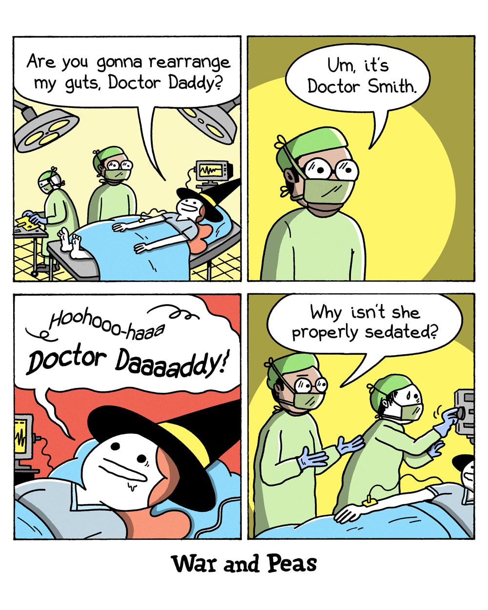 4-panel comic by War and Peas Panel 1: An operating room with surgical lights and a heart monitor. A patient – Slutty Witch in her witch hat – lies on the table and says to the surgeon, "Are you gonna rearrange my guts, Doctor Daddy?" A second medical worker stands in the background. Panel 2: Close-up of the surgeon in green scrubs, cap, glasses, and mask, looking uncomfortable under a spotlight. He says, "Um, its Doctor Smith." Panel 3: Slutty Witch starts grinning and moaning, "Hoohooo-haaa Doctor Daaaddy!" Panel 4: The surgeon turns to a colleague and says, "Why isn't she properly sedated?"