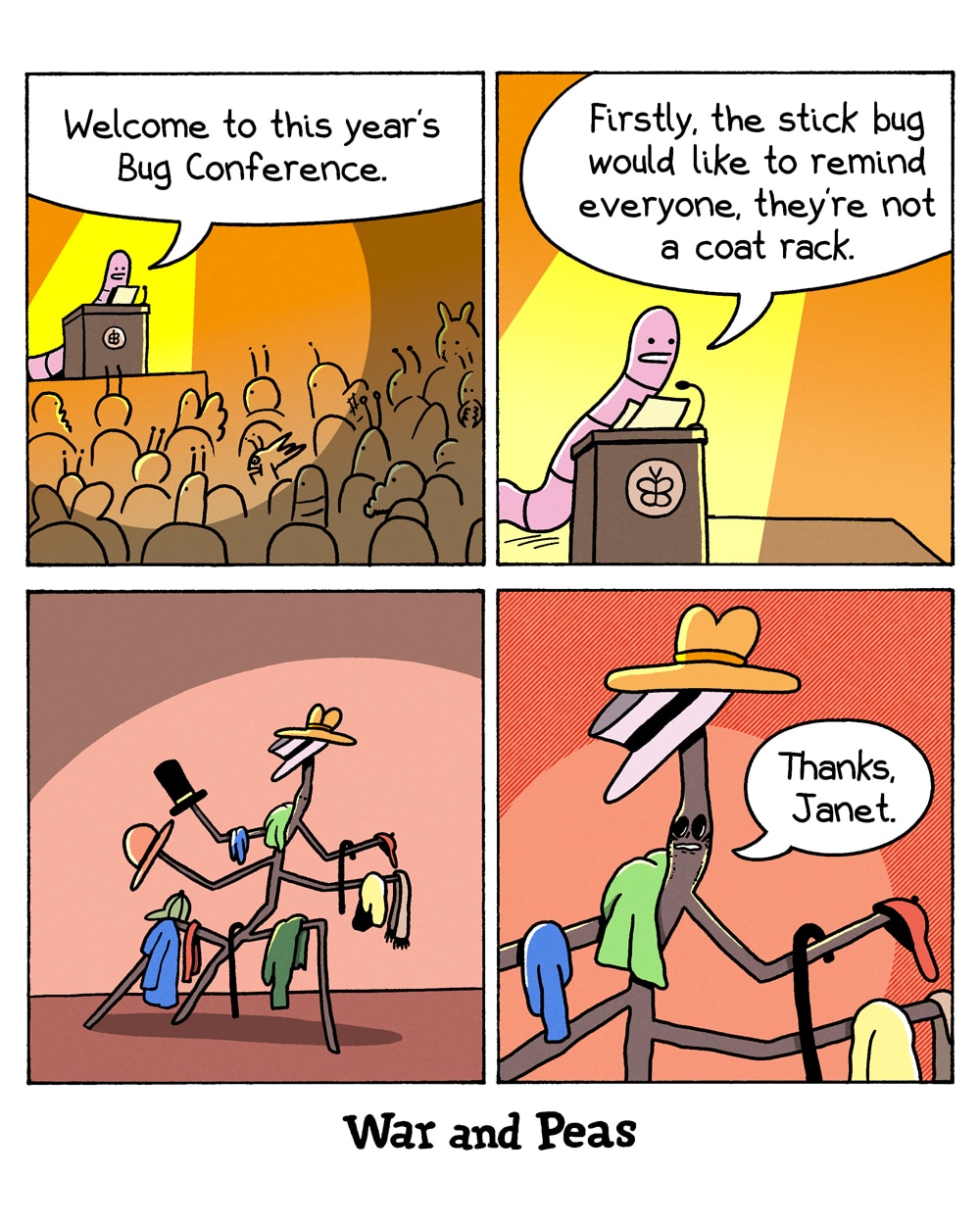 4-panel comic by War and Peas. Panel 1: A pink worm stands at a podium before a crowd of insects. "Welcome to this year's Bug Conference." Panel 2: Close-up of the worm at the podium. "Firstly, the stick bug would like to remind everyone, they're not a coat rack." Panel 3: A stick bug stands in a spotlight, covered in hats, coats, scarves, and accessories hung on every limb. Panel 4: Close-up of the stick bug resigning: "Thanks, Janet."