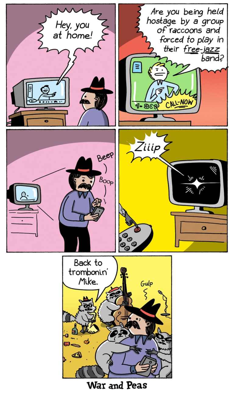 5-panel comic by War and Peas. Panel 1: A man wearing a fedora watches TV. The screen says, "Hey, you at home!" Panel 2: The TV ad continues: "Are you being held captive by a group of raccoons and forced to play in their free-jazz band?" with a call-now number. Panel 3: The man picks up his phone and dials. Panel 4: A raccoon hand zips the TV off with a remote. Panel 5: The man sits surrounded by raccoons in a messy room. One hands him a bass. A raccoon says, "Back to trombonin' Mike." Mike gulps.