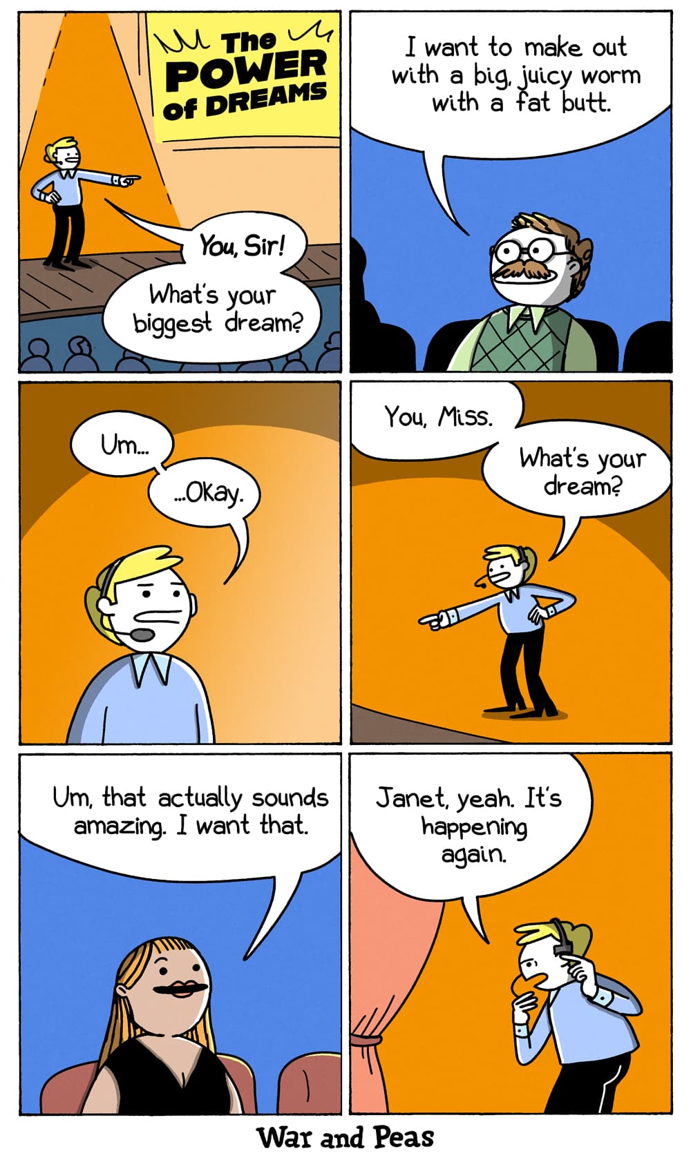 6-panel comic by War and Peas. Panel 1: A motivational speaker on stage at "The POWER of DREAMS" points at the audience. "You, Sir! What's your biggest dream?" Panel 2: A man with a mustache answers, "I want to make out with a big, juicy worm with a fat butt." Panel 3: The speaker: "Um... ...Okay." Panel 4: He moves on. "You, Miss. What's your dream?" Panel 5: A woman answers, "Um, that actually sounds amazing. I want that." Panel 6: The speaker turns away and whispers into his headset. "Janet, yeah. It's happening again."